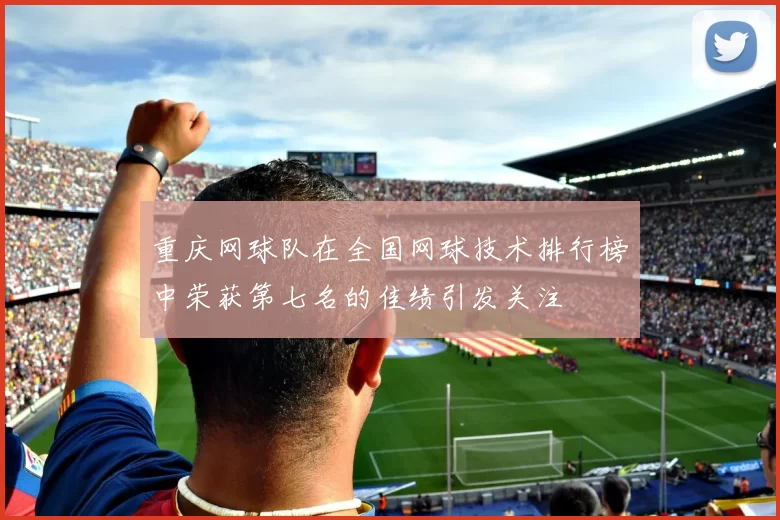 重庆网球队在全国网球技术排行榜中荣获第七名的佳绩引发关注