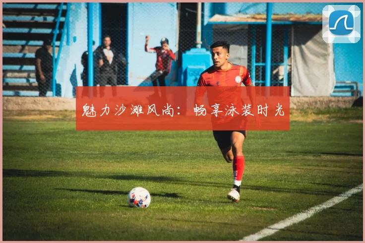 魅力沙滩风尚：畅享泳装时光