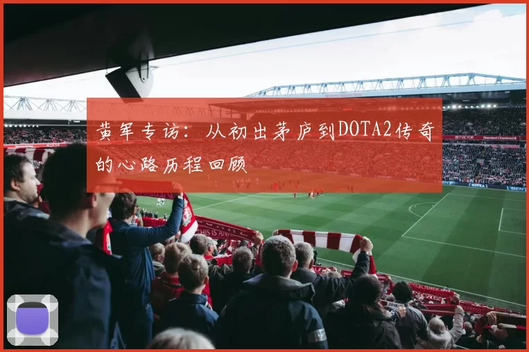 黄军专访：从初出茅庐到DOTA2传奇的心路历程回顾