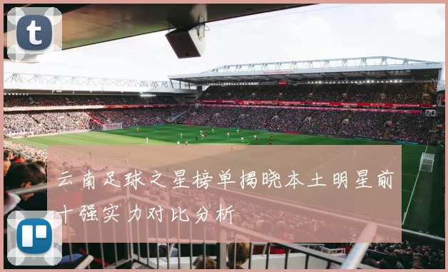 云南足球之星榜单揭晓本土明星前十强实力对比分析