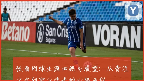 张丽网球生涯回顾与展望：从青涩少女到职业选手的心路历程