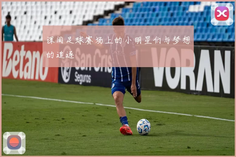 课间足球赛场上的小明星们与梦想的追逐