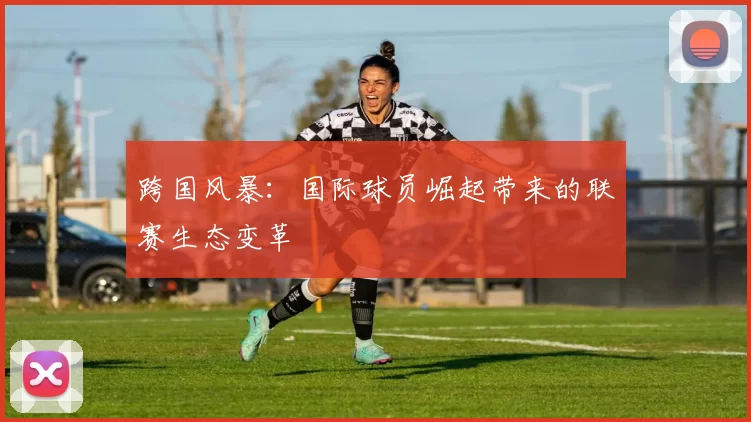 跨国风暴：国际球员崛起带来的联赛生态变革