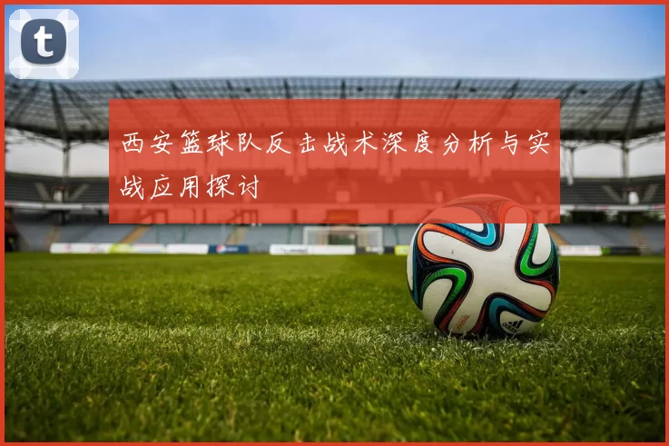 西安篮球队反击战术深度分析与实战应用探讨