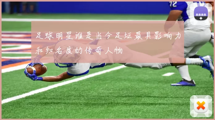 足球明星谁是当今足坛最具影响力和知名度的传奇人物