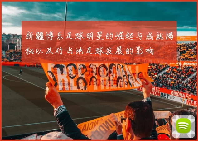 新疆博乐足球明星的崛起与成就揭秘以及对当地足球发展的影响