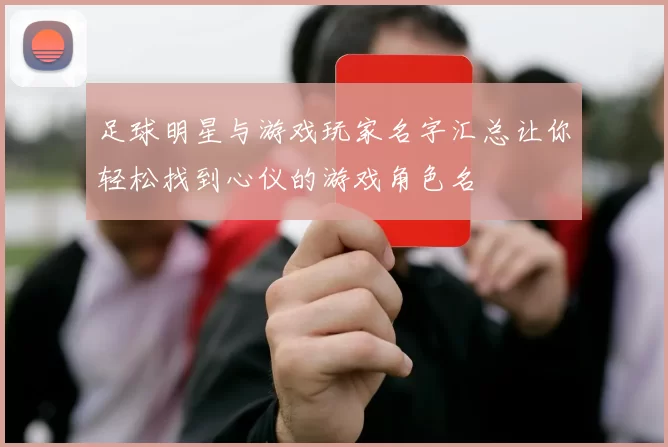 足球明星与游戏玩家名字汇总让你轻松找到心仪的游戏角色名