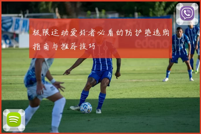 极限运动爱好者必看的防护垫选购指南与推荐技巧