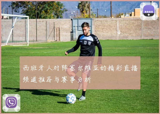 西班牙人对阵塞尔维亚的精彩直播频道推荐与赛事分析