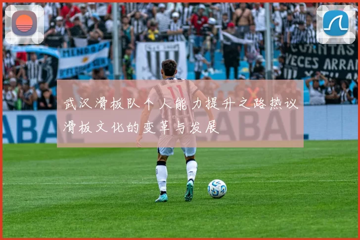 武汉滑板队个人能力提升之路热议滑板文化的变革与发展
