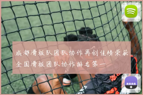 成都滑板队团队协作再创佳绩荣获全国滑板团队协作排名第一
