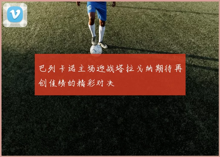 巴列卡诺主场迎战塔拉戈纳期待再创佳绩的精彩对决