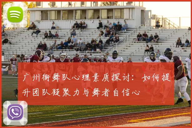 广州街舞队心理素质探讨：如何提升团队凝聚力与舞者自信心