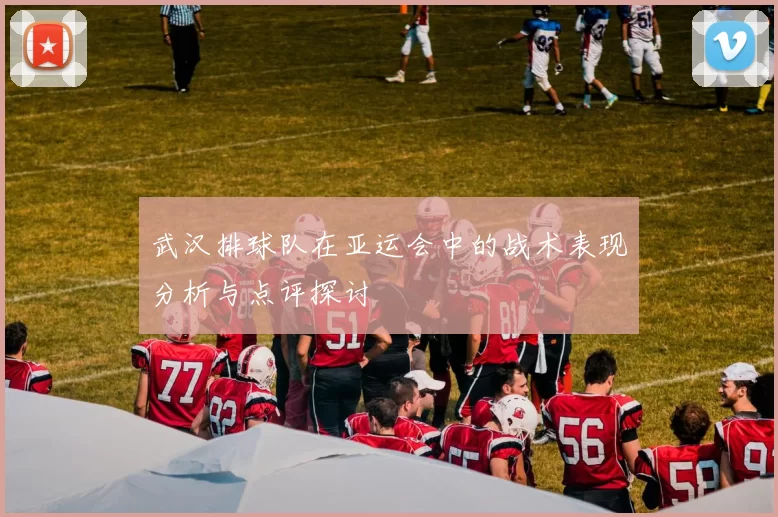 武汉排球队在亚运会中的战术表现分析与点评探讨