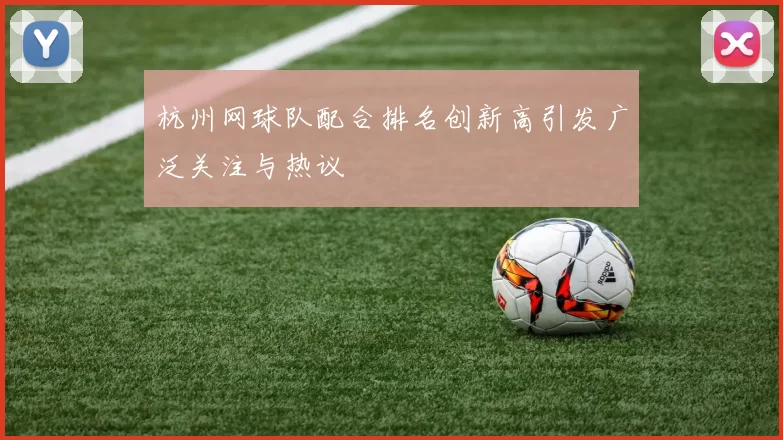 杭州网球队配合排名创新高引发广泛关注与热议