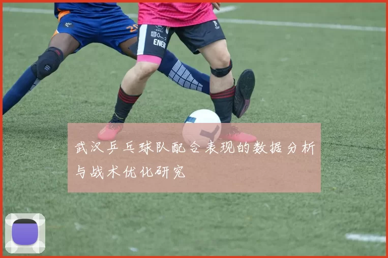 武汉乒乓球队配合表现的数据分析与战术优化研究