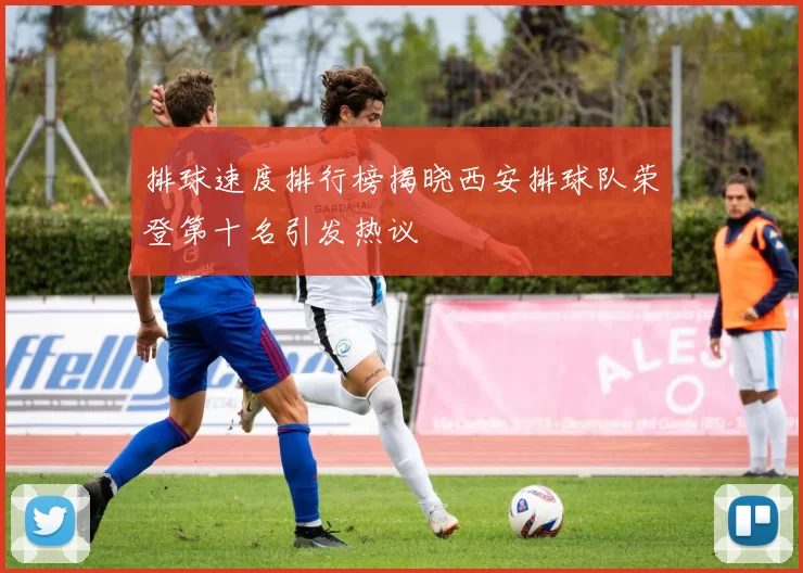 排球速度排行榜揭晓西安排球队荣登第十名引发热议
