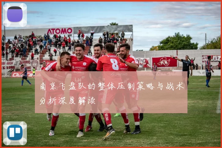 南京飞盘队的整体压制策略与战术分析深度解读