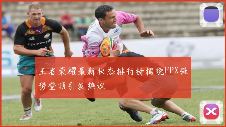 王者荣耀最新状态排行榜揭晓FPX强势登顶引发热议