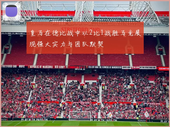 皇马在德比战中以2比1战胜马竞展现强大实力与团队默契