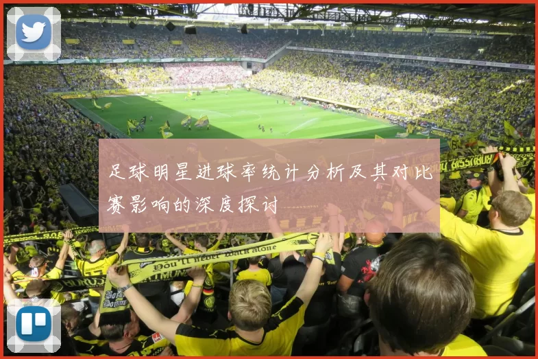 足球明星进球率统计分析及其对比赛影响的深度探讨