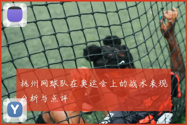 杭州网球队在奥运会上的战术表现分析与点评