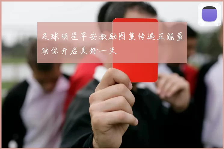 足球明星早安激励图集传递正能量助你开启美好一天