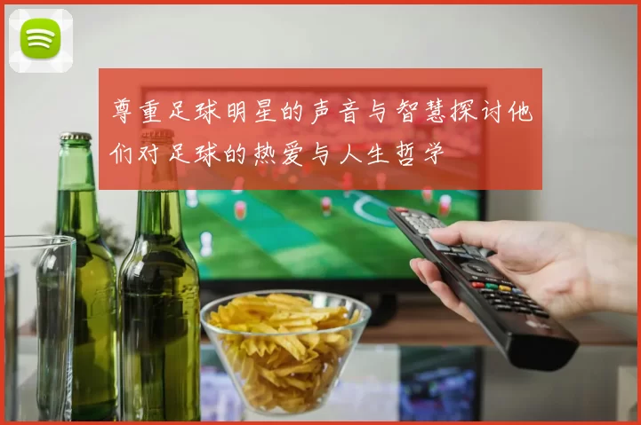 尊重足球明星的声音与智慧探讨他们对足球的热爱与人生哲学