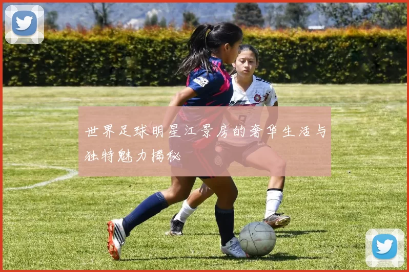 世界足球明星江景房的奢华生活与独特魅力揭秘
