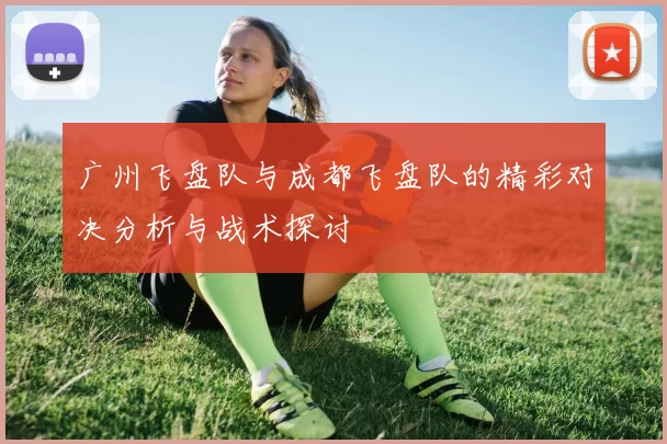 广州飞盘队与成都飞盘队的精彩对决分析与战术探讨