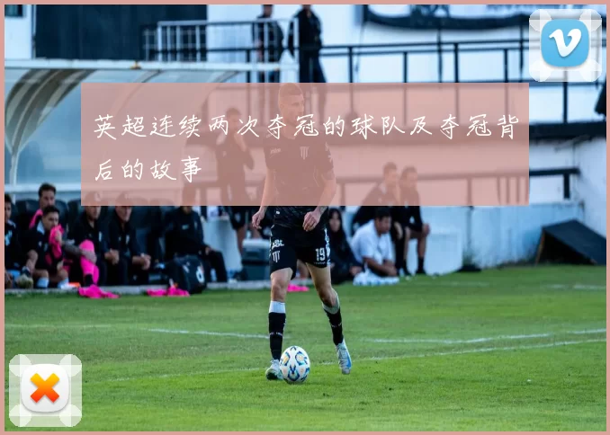 英超连续两次夺冠的球队及夺冠背后的故事