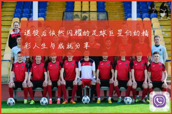 退役后依然闪耀的足球巨星们的精彩人生与成就分享