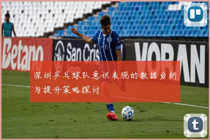 深圳乒乓球队意识表现的数据分析与提升策略探讨