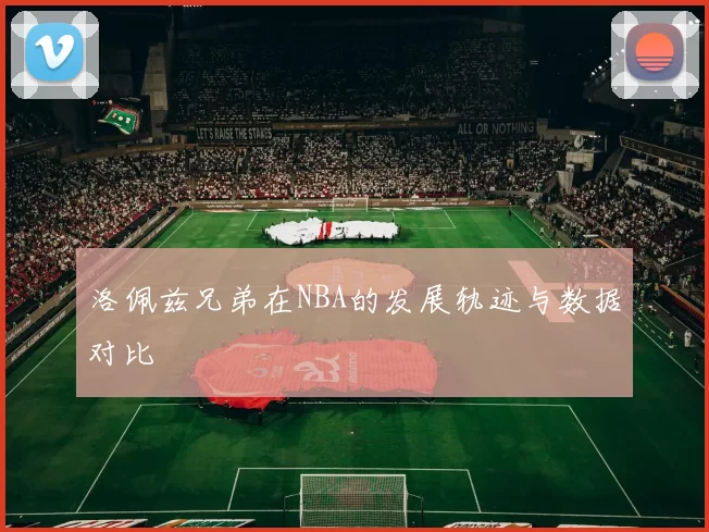 洛佩兹兄弟在NBA的发展轨迹与数据对比