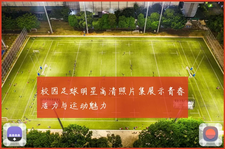校园足球明星高清照片集展示青春活力与运动魅力