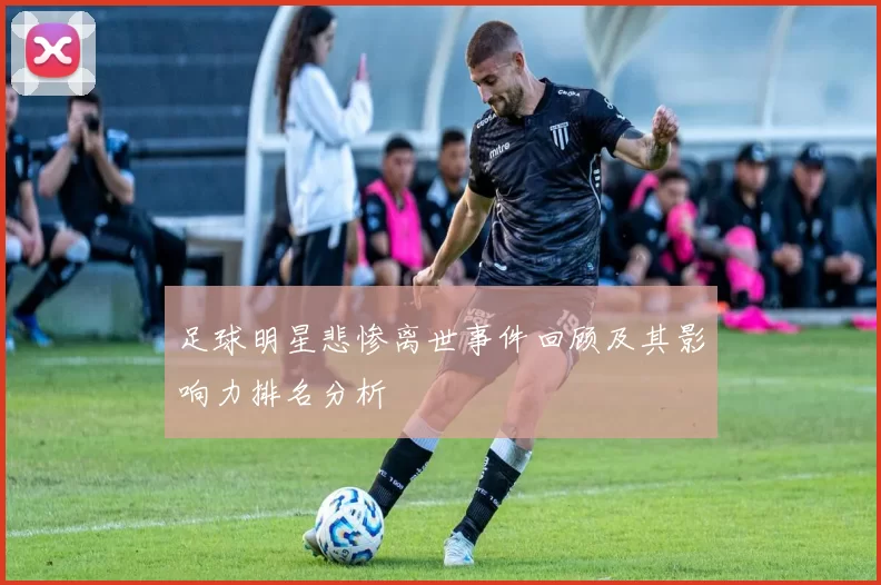 足球明星悲惨离世事件回顾及其影响力排名分析