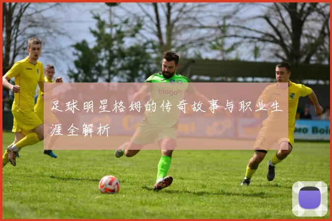 足球明星格姆的传奇故事与职业生涯全解析
