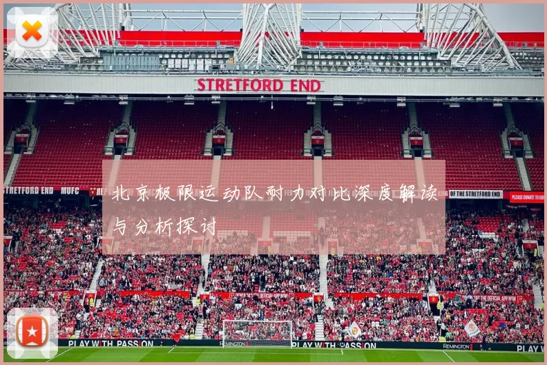 北京极限运动队耐力对比深度解读与分析探讨