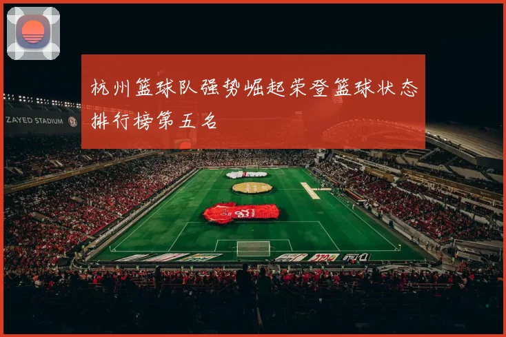 杭州篮球队强势崛起荣登篮球状态排行榜第五名