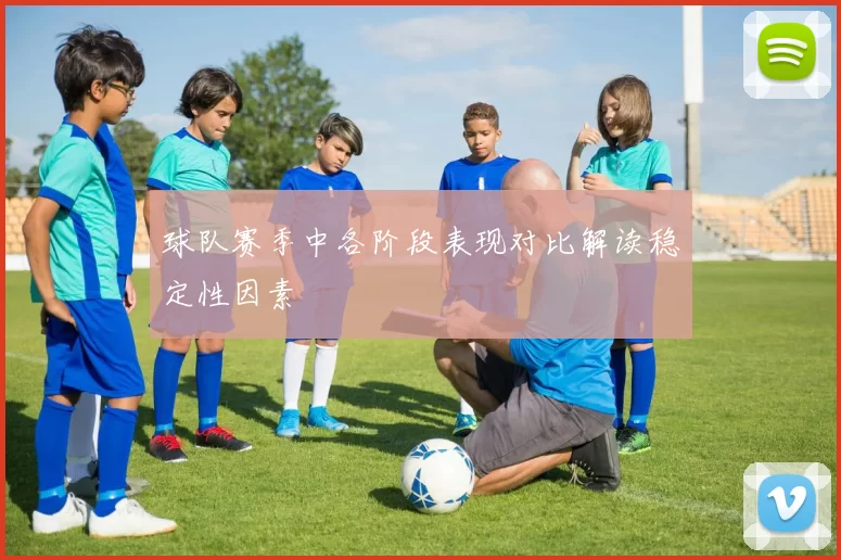 球队赛季中各阶段表现对比解读稳定性因素