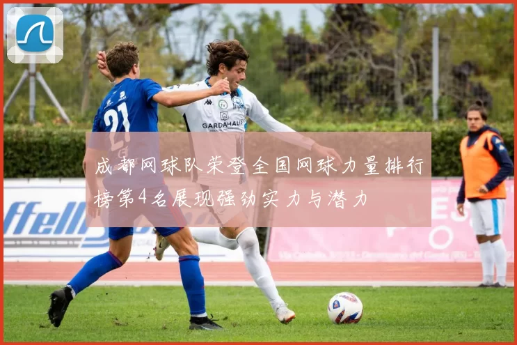 成都网球队荣登全国网球力量排行榜第4名展现强劲实力与潜力