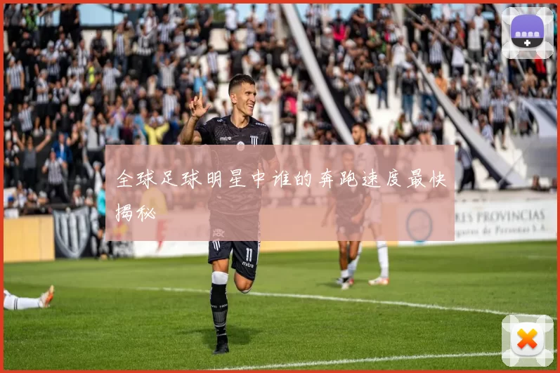 全球足球明星中谁的奔跑速度最快揭秘