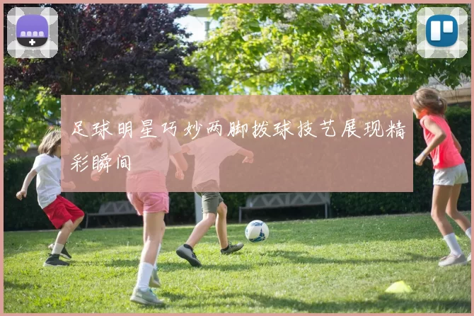 足球明星巧妙两脚拨球技艺展现精彩瞬间