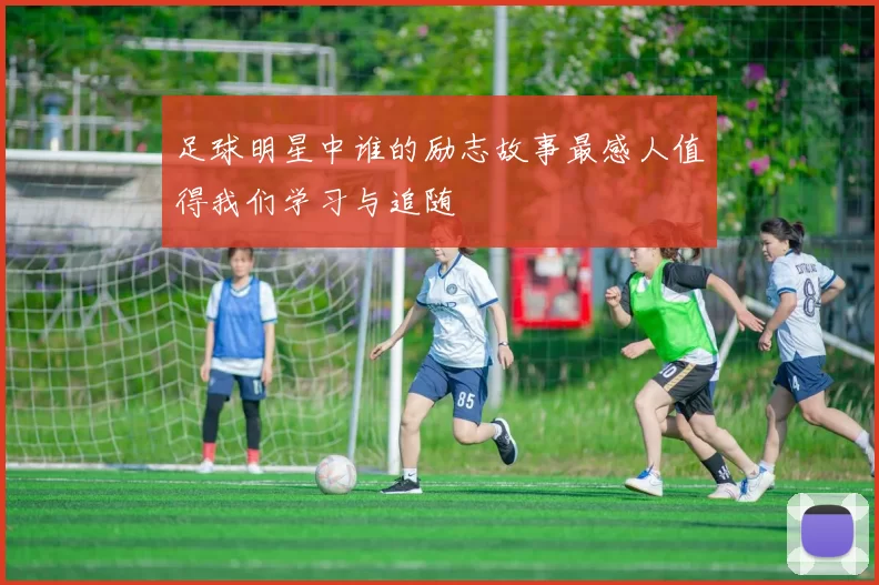 足球明星中谁的励志故事最感人值得我们学习与追随