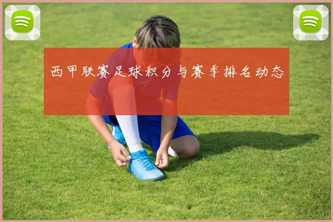 西甲联赛足球积分与赛季排名动态