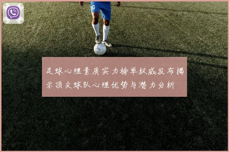 足球心理素质实力榜单权威发布揭示顶尖球队心理优势与潜力分析