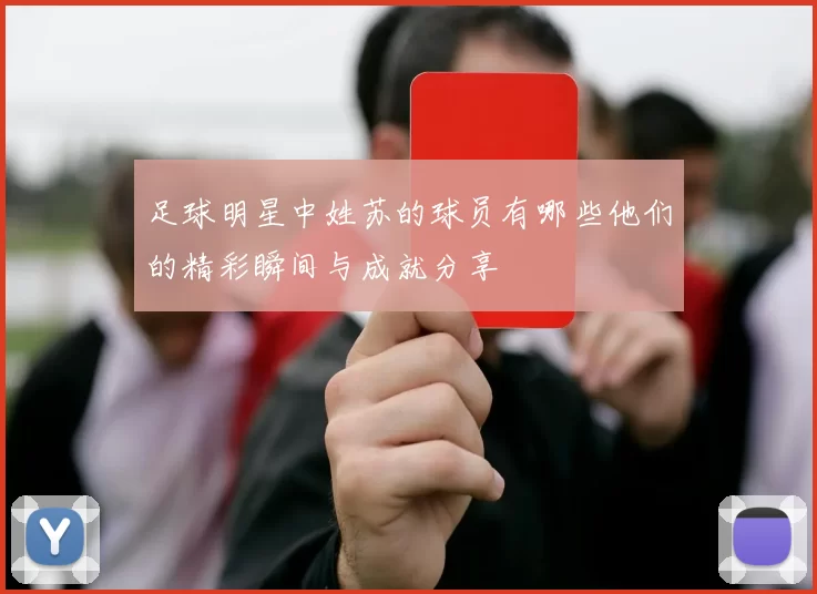 足球明星中姓苏的球员有哪些他们的精彩瞬间与成就分享