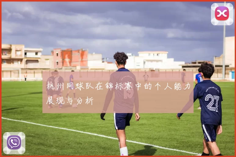 杭州网球队在锦标赛中的个人能力展现与分析