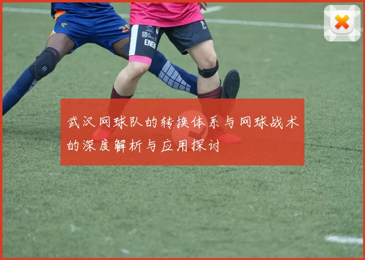 武汉网球队的转换体系与网球战术的深度解析与应用探讨
