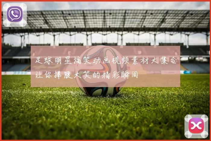 足球明星搞笑动画视频素材大集合让你捧腹大笑的精彩瞬间